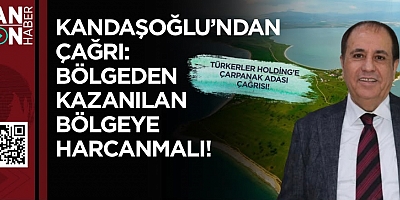 ZAHİR KANDAŞOĞLU’NDAN ÇAĞRI: BÖLGEDEN KAZANILAN BÖLGEYE HARCANMALI!