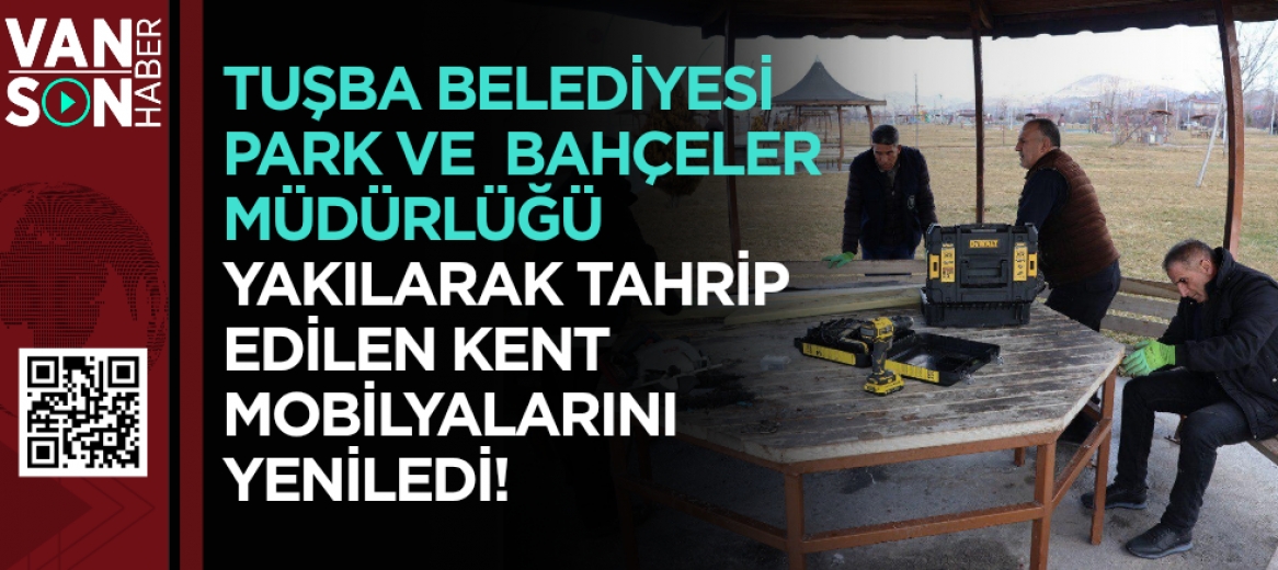 Tuşba Belediyesi Park ve  Bahçeler Müdürlüğü Yakılarak Tahrip Edilen Kent Mobilyalarını Yeniledi