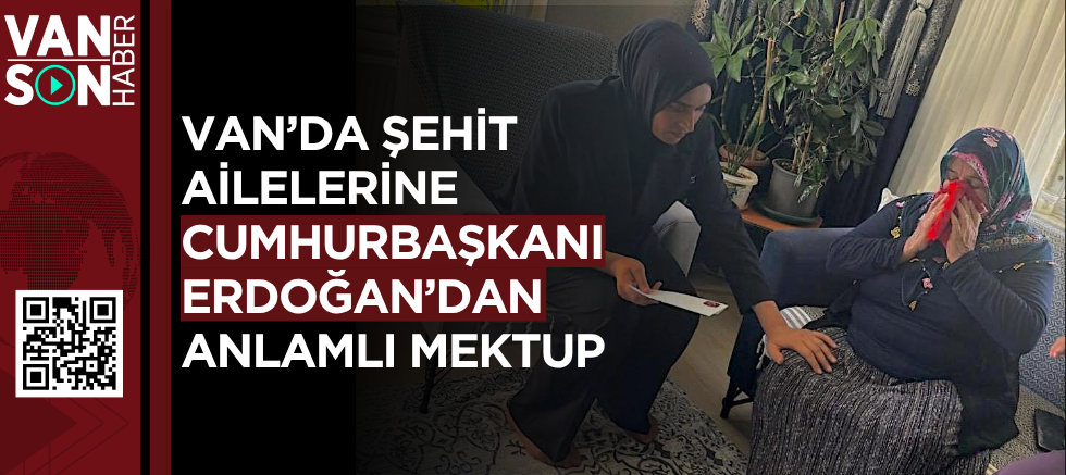 Van’da şehit ailelerine Cumhurbaşkanı Erdoğan’dan anlamlı mektup!