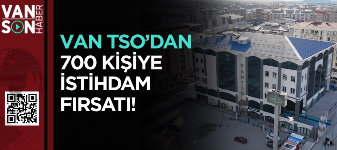 VAN TSO’DAN 700 KİŞİYE İSTİHDAM FIRSATI!